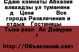 Сдаю комнаты Абхазия алахадзы ул.туманяна22д › Цена ­ 1 500 - Все города Развлечения и отдых » Гостиницы   . Тыва респ.,Ак-Довурак г.
